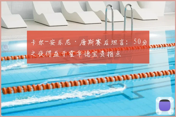 卡尔-安东尼·唐斯赛后坦言：50分之夜得益于霍华德宝贵指点
