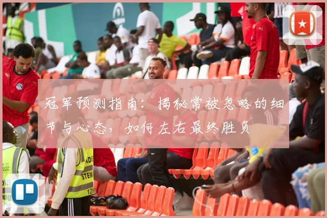 冠军预测指南:揭秘常被忽略的细节与心态,如何左右最终胜负