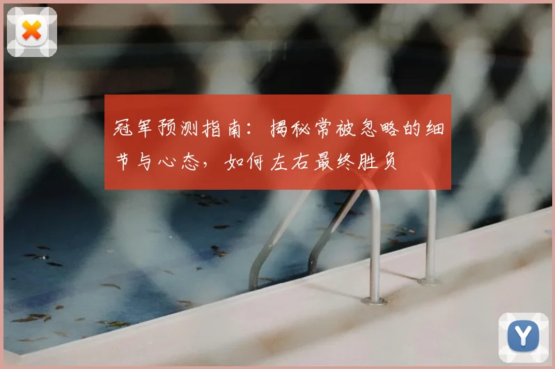 冠军预测指南：揭秘常被忽略的细节与心态，如何左右最终胜负