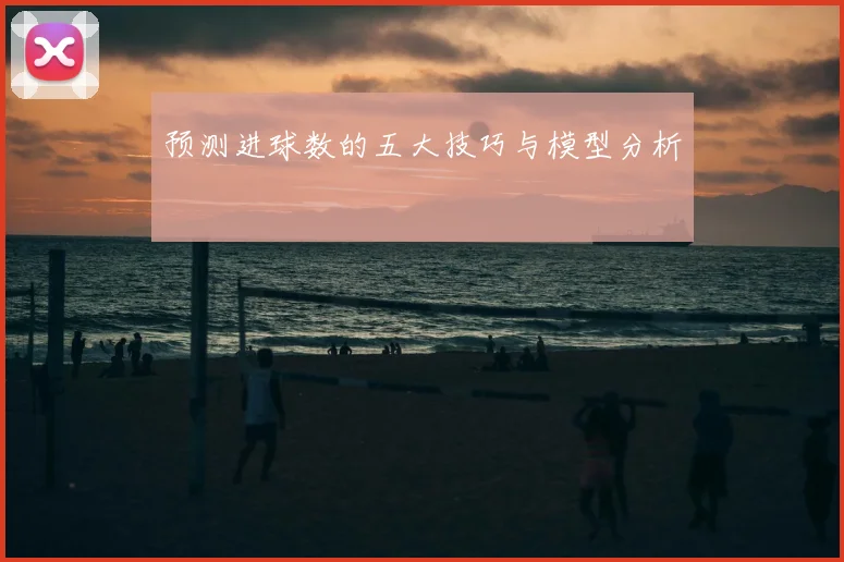 预测进球数的五大技巧与模型分析
