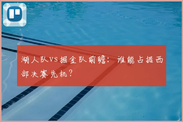 湖人队vs掘金队前瞻:谁能占据西部决赛先机?
